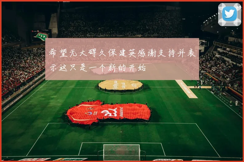 希望无大碍久保建英感谢支持并表示这只是一个新的开始