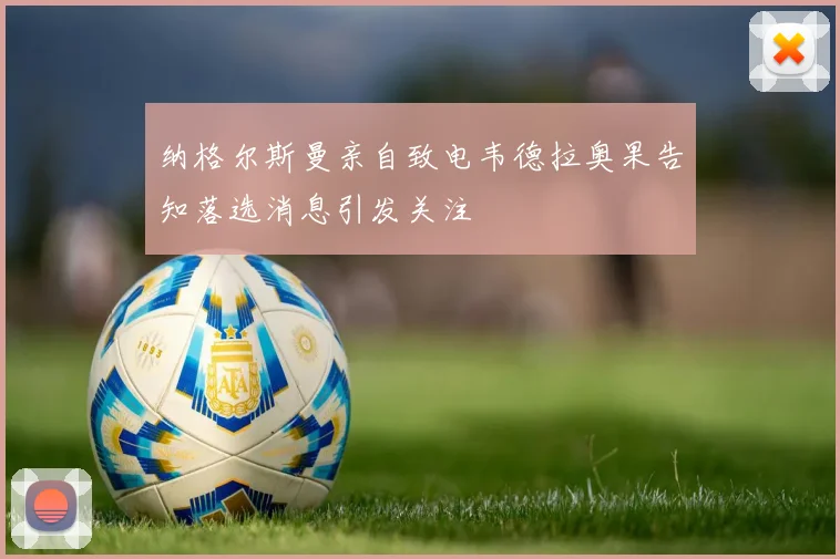 纳格尔斯曼亲自致电韦德拉奥果告知落选消息引发关注