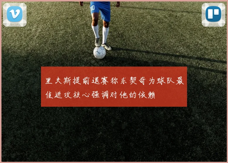 里夫斯提前退赛称东契奇为球队最佳进攻核心强调对他的依赖