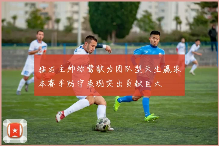 猛龙主帅称莺歌为团队型天生赢家本赛季防守表现突出贡献巨大