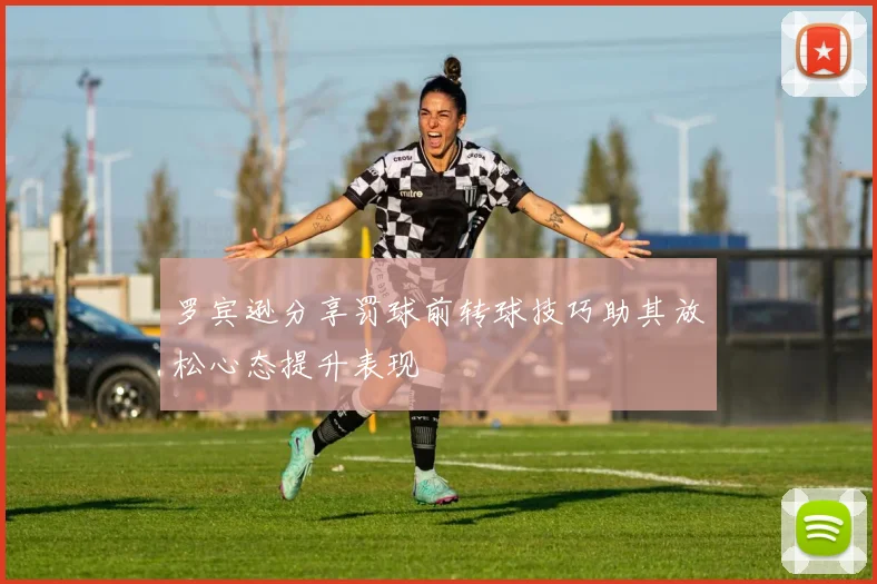 罗宾逊分享罚球前转球技巧助其放松心态提升表现
