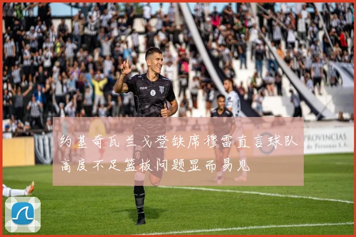 约基奇瓦兰戈登缺席穆雷直言球队高度不足篮板问题显而易见