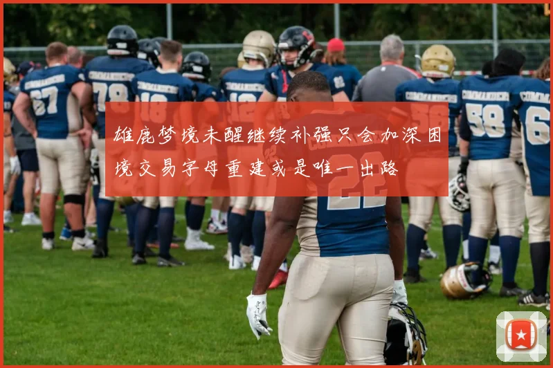 雄鹿梦境未醒继续补强只会加深困境交易字母重建或是唯一出路