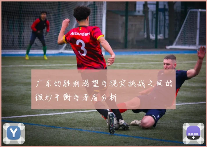 广东的胜利渴望与现实挑战之间的微妙平衡与矛盾分析