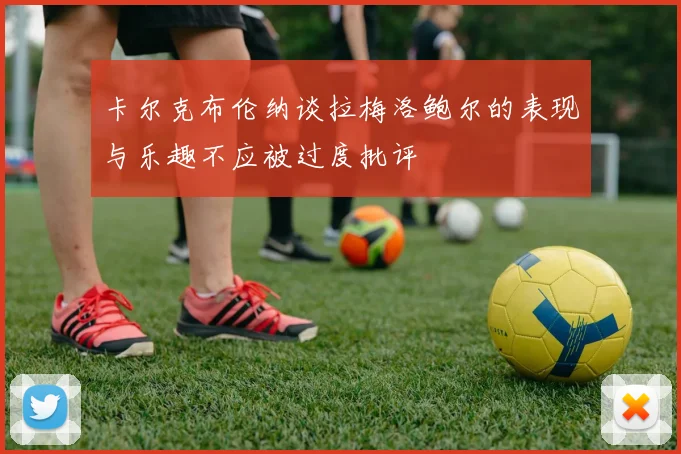 卡尔克布伦纳谈拉梅洛鲍尔的表现与乐趣不应被过度批评