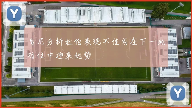 肯尼分析杜伦表现不佳或在下一轮对位中迎来优势