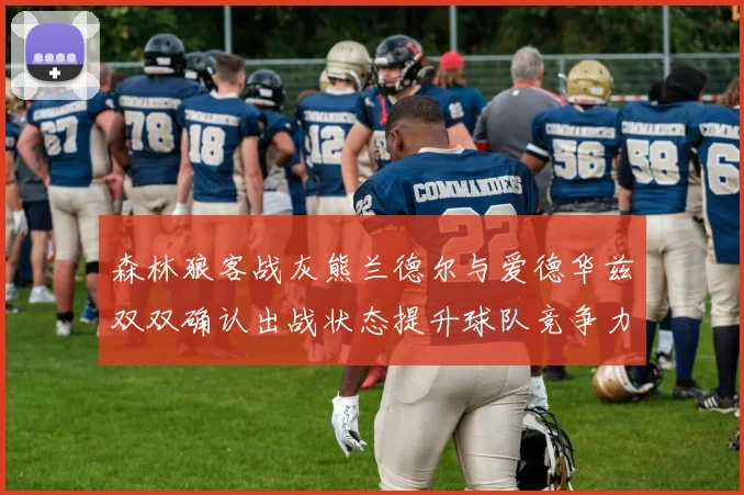 森林狼客战灰熊兰德尔与爱德华兹双双确认出战状态提升球队竞争力