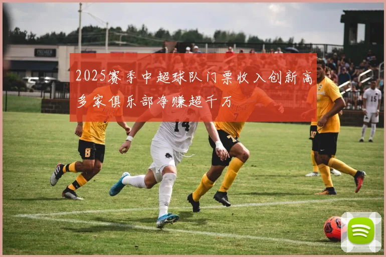 2025赛季中超球队门票收入创新高多家俱乐部净赚超千万