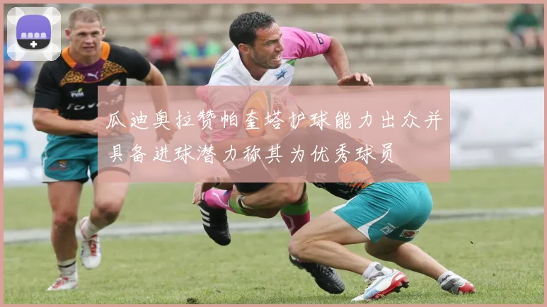 瓜迪奥拉赞帕奎塔护球能力出众并具备进球潜力称其为优秀球员